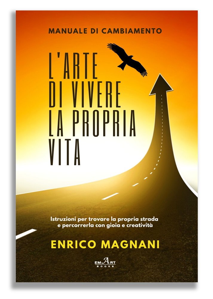 L'arte di vivere la propria vita - manuale di cambiamento di Enrico Magnani
