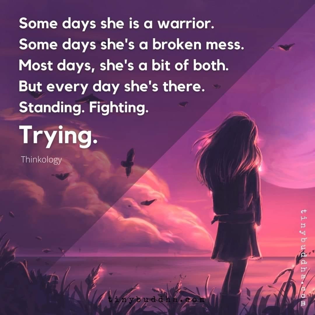 A drawing of a young woman looking out at a sunset over the water.  The words overlaid on the image say, "Some days she is a warrior.  Some days she's a broken mess.  Most days, she is a bit of both.  But every day she's there.  Standing.  Fighting.  Trying. -Thinkology"